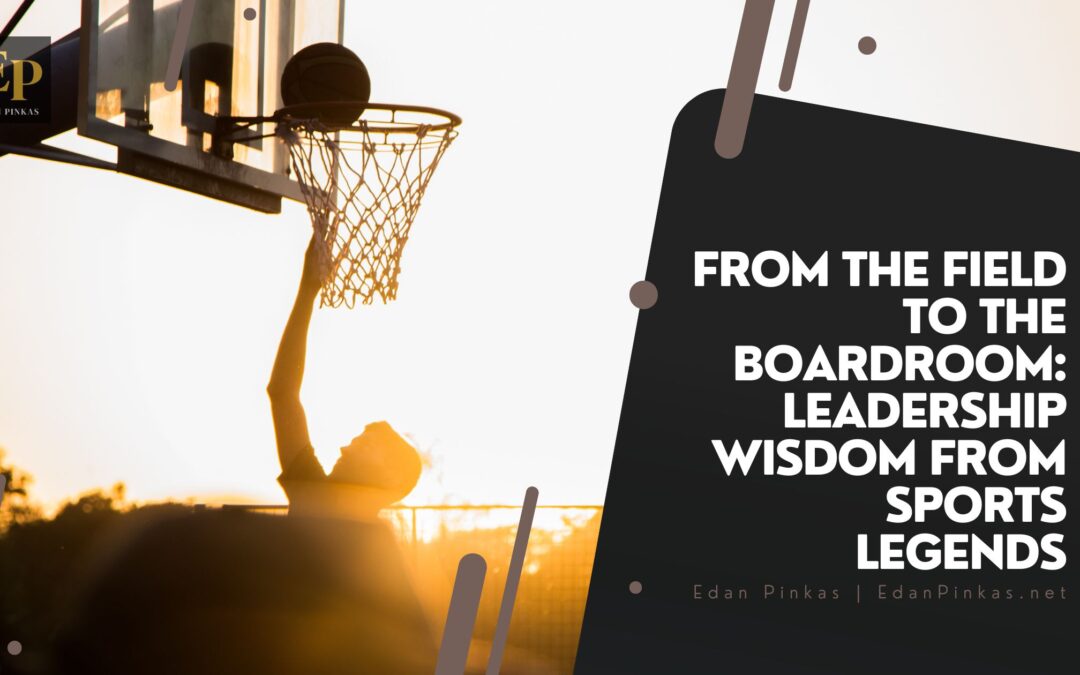 From the Field to the Boardroom: Leadership Wisdom from Sports Legends