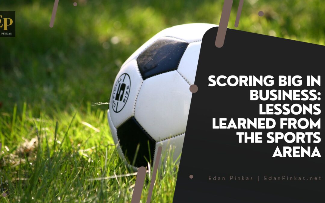 Scoring Big in Business: Lessons Learned from the Sports Arena